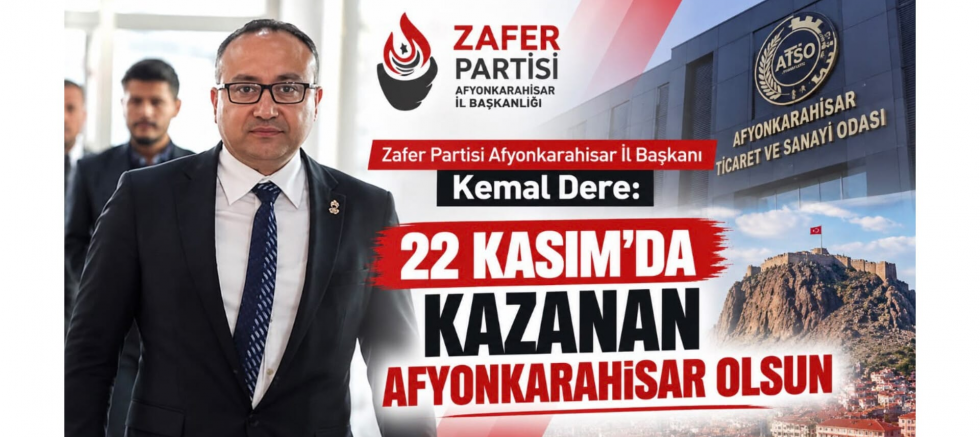 Zafer Partili Kemal Dere: 22 Kasım’da Kazanan Afyonkarahisar Olsun - GÜNDEM - İnternetin Ajansı